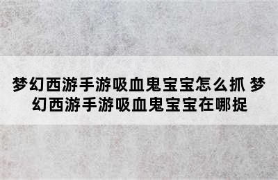 梦幻西游手游吸血鬼宝宝怎么抓 梦幻西游手游吸血鬼宝宝在哪捉